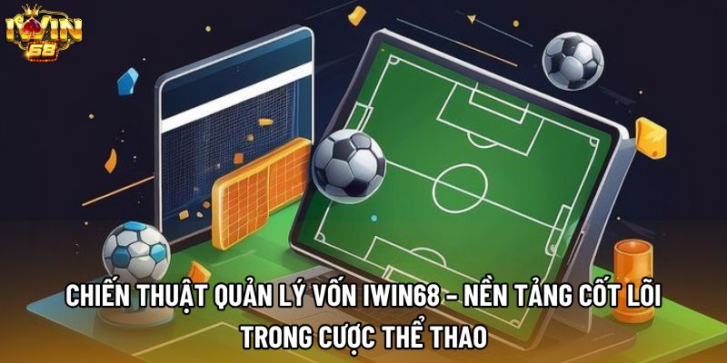 Chiến thuật quản lý vốn IWIN68 – Nền tảng cốt lõi trong cược thể thao