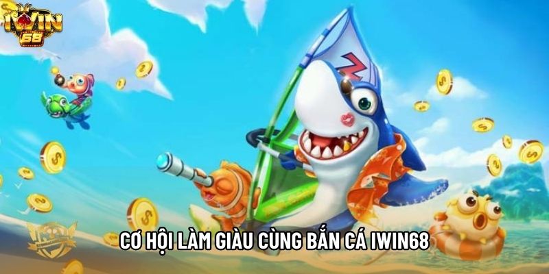Cơ hội làm giàu cùng Bắn cá IWIN68 Cơ hội làm giàu cùng Bắn cá IWIN68