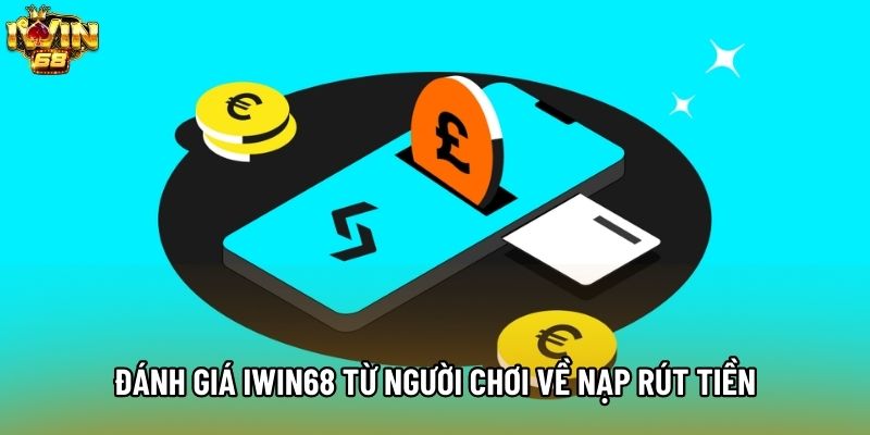 Đánh giá IWIN68 từ người chơi về nạp rút tiền