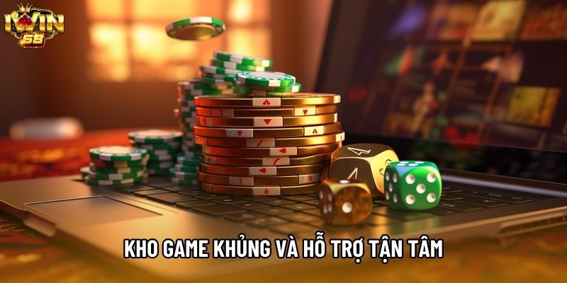 Kho game khủng và hỗ trợ tận tâm