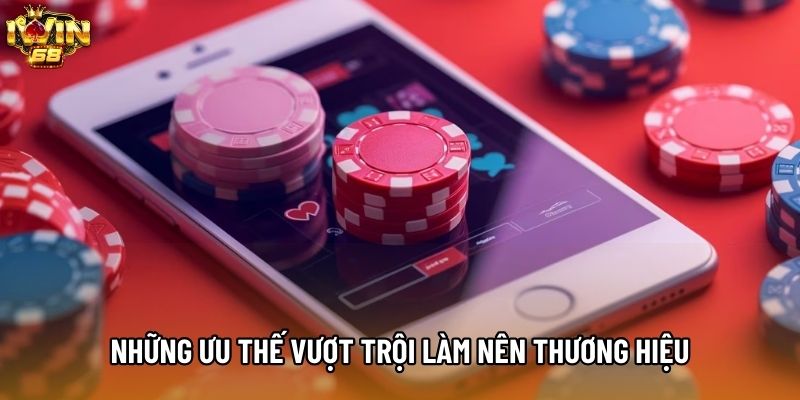 Những ưu thế vượt trội làm nên thương hiệu