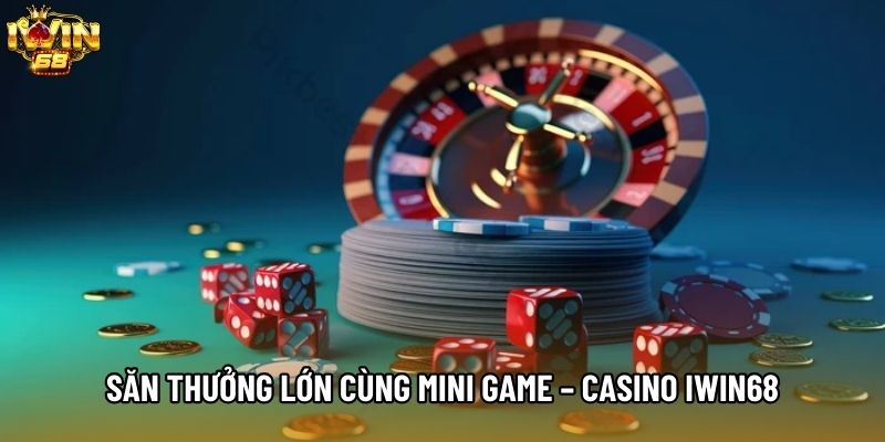 Săn thưởng lớn cùng Mini game – Casino IWIN68